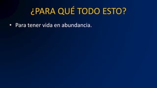 ¿PARA QUÉ TODO ESTO?
• Para tener vida en abundancia.
 
