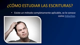 ¿CÓMO ESTUDIAR LAS ESCRITURAS?
• Existe un método completamente aplicable, se le conoce
como Inductivo.
 