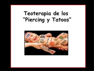 Teoterapia de los  “Piercing y Tatoos ” 