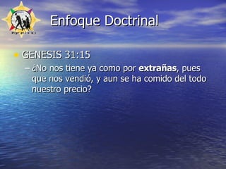 Enfoque Doctrinal GENESIS 31:15  ¿No nos tiene ya como por  extrañas , pues que nos vendió, y aun se ha comido del todo nuestro precio?   