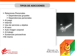 Relaciones Personales Dependencias grupales Dependencias personales Al juego Internet Uso de servicios u objetos Al sexo Auto imagen corporal Al trabajo Sustancias psicoactivas Mi mismo TIPOS DE ADICCIONES 