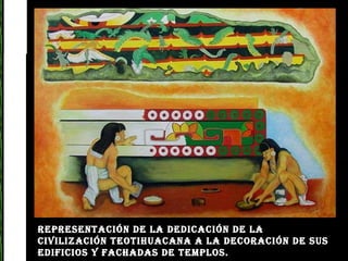 Representación de la dedicación de la civilización Teotihuacana a la decoración de sus edificios y fachadas de templos.   