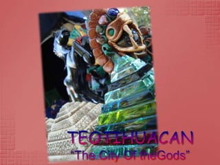 TEOTIHUACAN“The City Of theGods” 