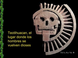 Teotihuacan, el
lugar donde los
hombres se
vuelven dioses

                  Click for Next Slide 
 