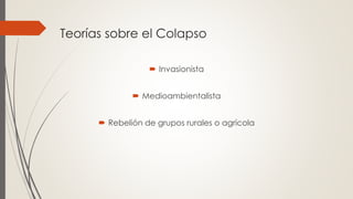 Teorías sobre el Colapso
 Invasionista
 Medioambientalista
 Rebelión de grupos rurales o agrícola
 