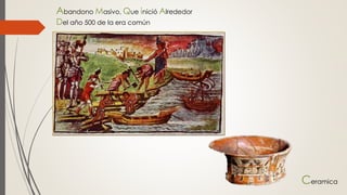 Abandono Masivo, Que inició Alrededor
Del año 500 de la era común
Ceramica
 