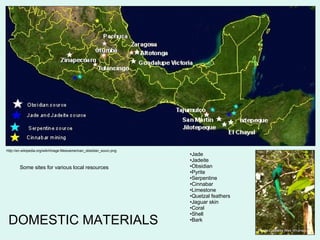 DOMESTIC MATERIALS http://en.wikipedia.org/wiki/Image:Mesoamerican_obsidian_sourc.png Jade Jadeite Obsidian Pyrite Serpentine Cinnabar Limestone Quetzal feathers Jaguar skin Coral Shell Bark Some sites for various local resources Photo Courtesy Wes Whanson 
