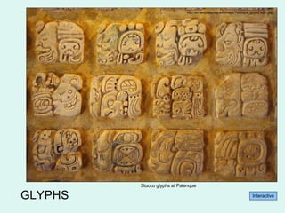GLYPHS http://en.wikipedia.org/wiki/Image:Palenque_glyphs-edit1.jpg Stucco glyphs at Palenque Interactive 