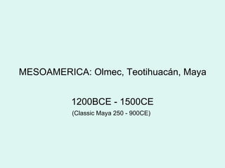 MESOAMERICA: Olmec, Teotihuacán, Maya 1200BCE - 1500CE (Classic Maya 250 - 900CE)   