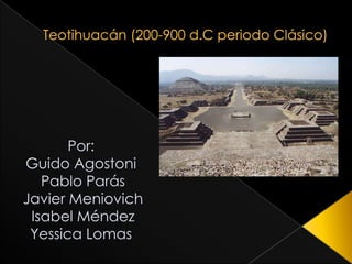 Teotihuacán (200-900 d.C periodo Clásico) Por: Guido Agostoni Pablo Parás Javier Meniovich Isabel Méndez  YessicaLomas 