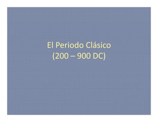 El Periodo Clásico
 (200 – 900 DC)
 (200 900 DC)
 