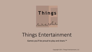 Things Entertainment
Games you'll be proud to play and share.™
Copyright 2017, Things Entertainment, LLC
 