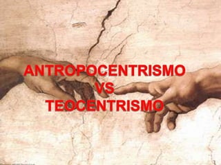 ANTROPOCENTRISMO VS                  TEOCENTRISMO 