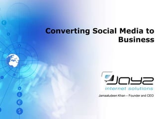 Converting Social Media to Business Jamaaludeen Khan – Founder and CEO 