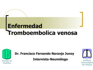 Enfermedad Tromboembolica venosa Dr. Francisco Fernando Naranjo Junoy Internista-Neumólogo Escuela de Medicina Instituto Neumológico del Oriente 