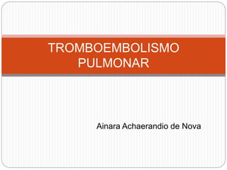 TROMBOEMBOLISMO
   PULMONAR



     Ainara Achaerandio de Nova
 
