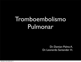 Tromboembolismo
Pulmonar
Dr. Damian Palma A.
Dr. Leonardo Santander H.
miércoles, 9 de octubre de 13
 