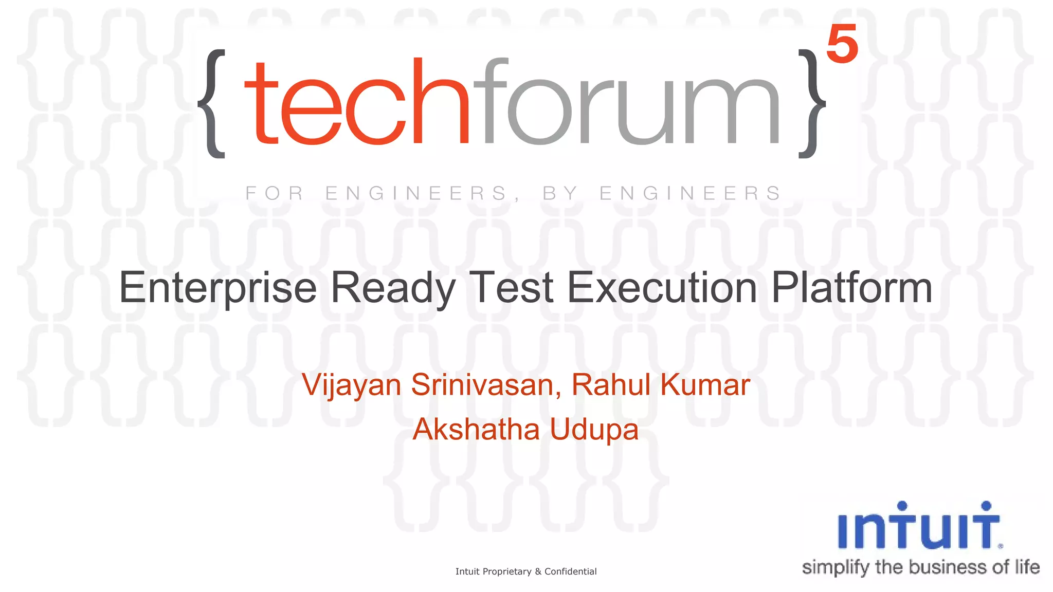 {}{}{}{}{}{}{}{}{}{}{}{}{}{} 
{}{}{}{}{}{}{}{}{}{}{}{}{}{} 
{}{}{}{}{}{}{}{}{}{}{}{}{}{} 
Enterprise Ready Test Execution Platform 
{}{}{}{}{}{}{}{}{}{}{}{}{}{} 
Vijayan Srinivasan, Rahul Kumar 
{}{}{}{} 
Akshatha Udupa 
Intuit Proprietary & Confidential 
 