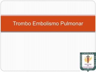 Trombo Embolismo Pulmonar
 
