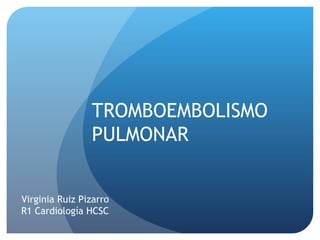 Virginia Ruiz Pizarro
R1 Cardiología HCSC
TROMBOEMBOLISMO
PULMONAR
 