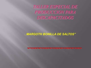 TALLER ESPECIAL DE PRODUCCION PARA              DISCAPACITADOS . MARGOTH BONILLA DE SALTOS” 