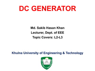 DC GENERATOR
Md. Sakib Hasan Khan
Lecturer, Dept. of EEE
Topic Covers: L2-L3
Khulna University of Engineering & Technology
 