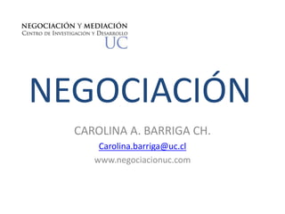 NEGOCIACIÓN
CAROLINA A. BARRIGA CH.
Carolina.barriga@uc.cl
www.negociacionuc.com
 