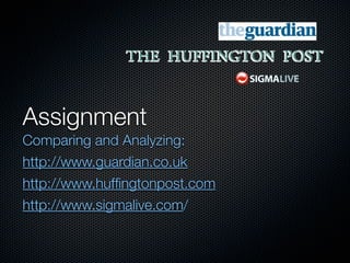 Assignment	
Comparing and Analyzing:
http://www.guardian.co.uk
http://www.hufﬁngtonpost.com
http://www.sigmalive.com/
 