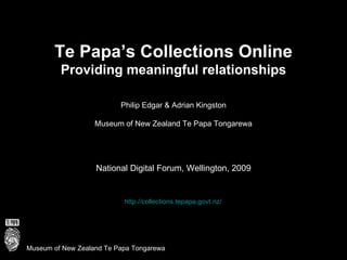 Te Papa’s Collections Online Providing meaningful relationships Philip Edgar & Adrian Kingston Museum of New Zealand Te Papa Tongarewa National Digital Forum, Wellington, 2009 http://collections.tepapa.govt.nz/   Museum of New Zealand Te Papa Tongarewa 