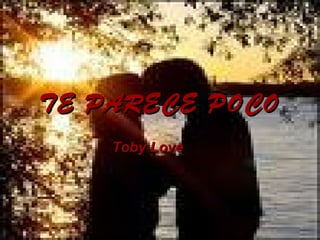 TE PARECE POCOTE PARECE POCO
Toby LoveToby Love
 