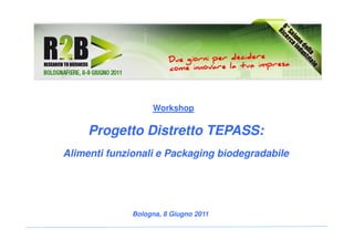 Workshop

     Progetto Distretto TEPASS:
Alimenti funzionali e Packaging biodegradabile




              Bologna, 8 Giugno 2011
 