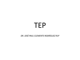 TEP
DR. JOSÈ PAUL CLEMENTE RODRÌGUEZ R1P
 