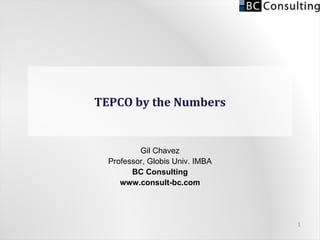 TEPCO by the Numbers Gil Chavez Professor, Globis Univ. IMBA BC Consulting www.consult-bc.com 