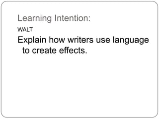 Learning Intention:
WALT
Explain how writers use language
 to create effects.
 
