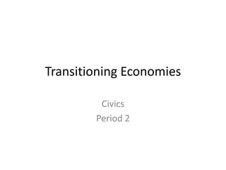 Transitioning Economies

         Civics
        Period 2
 