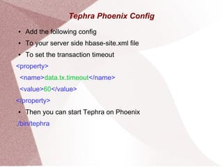 Tephra Phoenix Config
● Add the following config
● To your server side hbase-site.xml file
● To set the transaction timeout
<property>
<name>data.tx.timeout</name>
<value>60</value>
</property>
● Then you can start Tephra on Phoenix
./bin/tephra
 