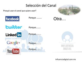 Influenciadigital.com.mx
Porque ………
Porque……..
Porque………
Porque………
Porque………
Selección del Canal
Porqué usar el canal que quiero usar?
Otra…
 