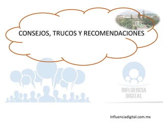 Influenciadigital.com.mx
CONSEJOS, TRUCOS Y RECOMENDACIONES
 