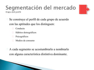 Influenciadigital.com.mxMoises Cielak, Ph.D. @mcielak
Se construye el perfil de cada grupo de acuerdo
con las aptitudes que los distinguen:
Conducta
Hábitos demográficos
Psicográficos
Medios de consumo
A cada segmento se acostumbrarlo a nombrarlo
con alguna característica distintiva dominante.
 