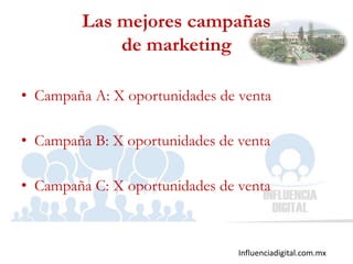Influenciadigital.com.mx
Las mejores campañas
de marketing
• Campaña A: X oportunidades de venta
• Campaña B: X oportunidades de venta
• Campaña C: X oportunidades de venta
 