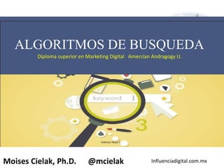 Influenciadigital.com.mxMoises Cielak, Ph.D. @mcielak
ALGORITMOS DE BUSQUEDA
Diploma superior en Marketing Digital Amercian Andragogy U.
Gabriela Mejia T.
 