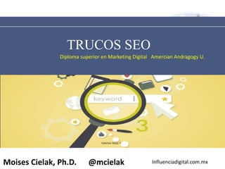 Influenciadigital.com.mxMoises Cielak, Ph.D. @mcielak
TRUCOS SEO
Diploma superior en Marketing Digital Amercian Andragogy U.
Gabriela Mejia T.
 