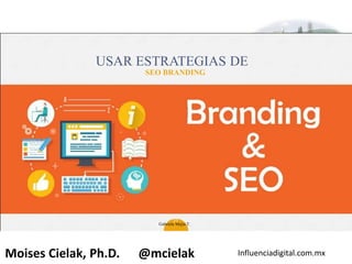 Influenciadigital.com.mxMoises Cielak, Ph.D. @mcielak
USAR ESTRATEGIAS DE
SEO BRANDING
35
Gabriela Mejia T.
 
