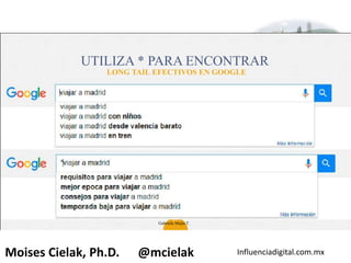Influenciadigital.com.mxMoises Cielak, Ph.D. @mcielak
UTILIZA * PARA ENCONTRAR
LONG TAIL EFECTIVOS EN GOOGLE
37
Gabriela Mejia T.
 