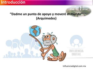 Influenciadigital.com.mx
Introducción
“Dadme un punto de apoyo y moveré el mundo”
(Arquímedes)
 