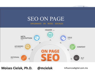 Influenciadigital.com.mxMoises Cielak, Ph.D. @mcielak
SEO ON PAGE
DIPLOMADO EN REDES SOCIALES
Gabriela Mejia T.
 