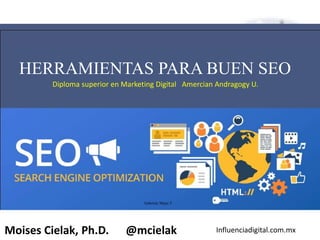Influenciadigital.com.mxMoises Cielak, Ph.D. @mcielak
HERRAMIENTAS PARA BUEN SEO
Diploma superior en Marketing Digital Amercian Andragogy U.
Gabriela Mejia T.
 