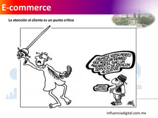 Influenciadigital.com.mx
E-commerce
La atención al cliente es un punto crítico
 