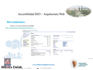Influenciadigital.com.mxMoises Cielak, Ph.D. @mcielak
@mcielak www.influenciadigital.com.mx
§
Accesibilidad SEO – Arquitectura Web
Herramientas:
Vamos a ver como funciona en realidad
http://www.google.com/webmasters/tools/?hl=es
 