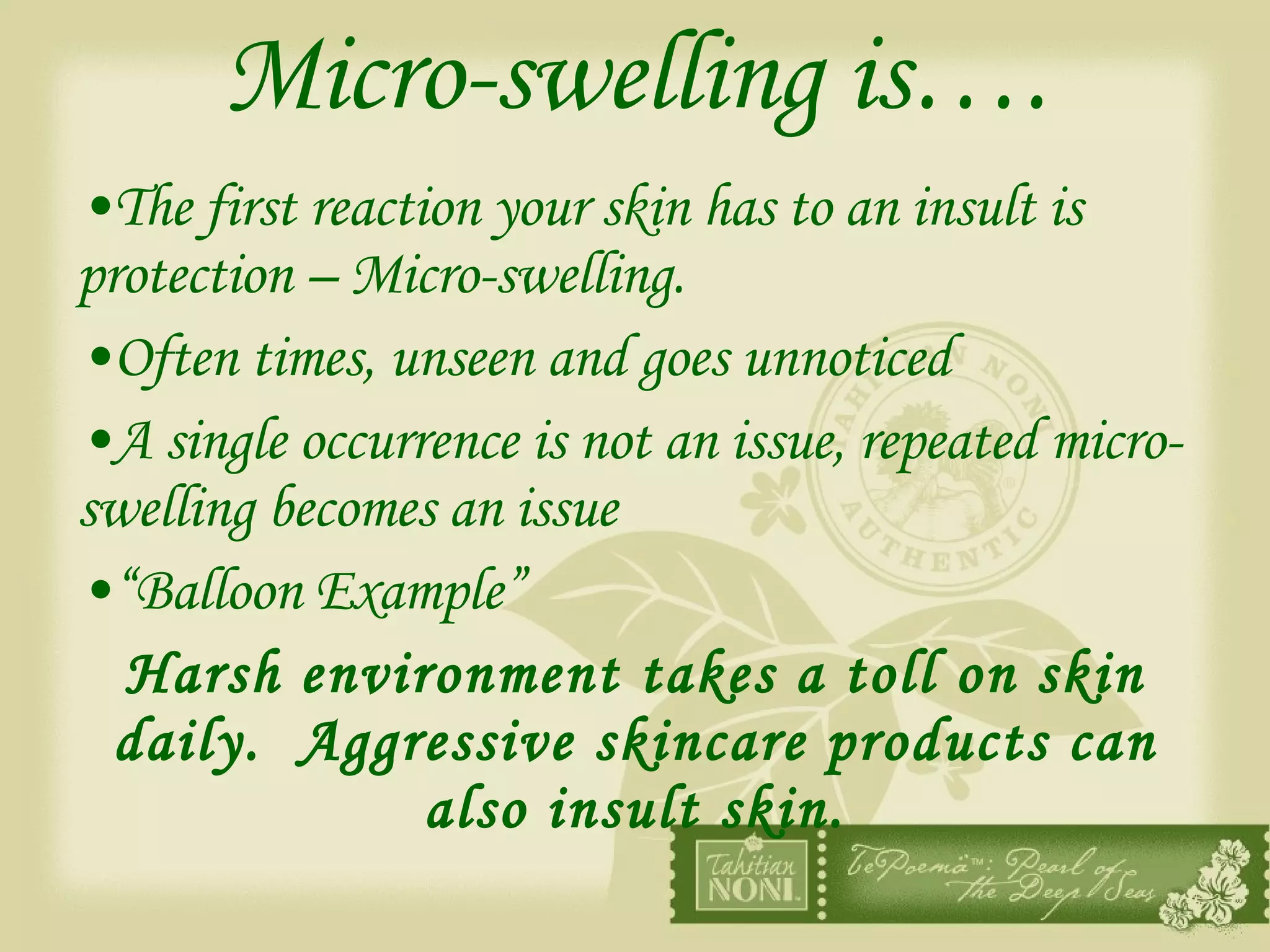 Micro-swelling is…. The first reaction your skin has to an insult is protection – Micro-swelling.  Often times, unseen and goes unnoticed A single occurrence is not an issue, repeated micro-swelling becomes an issue “ Balloon Example”  Harsh environment takes a toll on skin daily.  Aggressive skincare products can also insult skin. 